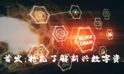 加密货币新币首发：抢先了解新兴数字资产的投资机会