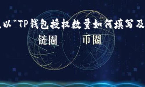 和关键词的设计是好的实践的重要部分。以“TP钱包授权数量如何填写及注意事项”为题，我们可以设计如下内容：


TP钱包授权数量如何填写及注意事项