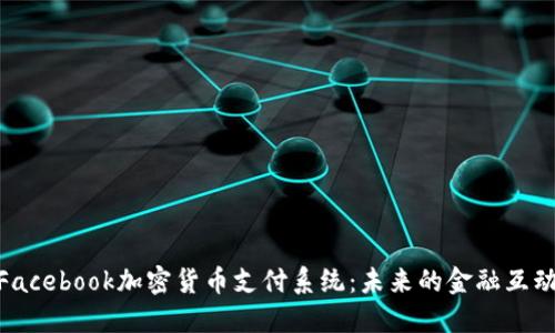 : 揭秘Facebook加密货币支付系统：未来的金融互动新趋势