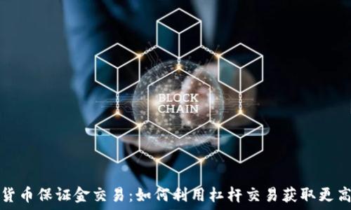  
加密货币保证金交易：如何利用杠杆交易获取更高收益
