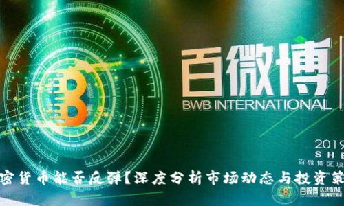 加密货币能否反弹？深度分析市场动态与投资策略
