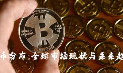 加密货币分布：全球市场现状与未来趋势分析