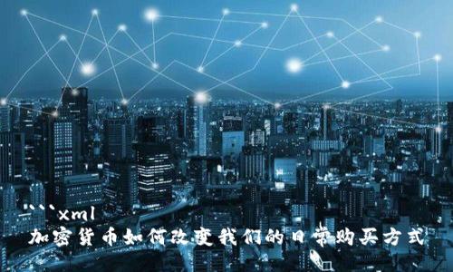 ```xml
加密货币如何改变我们的日常购买方式