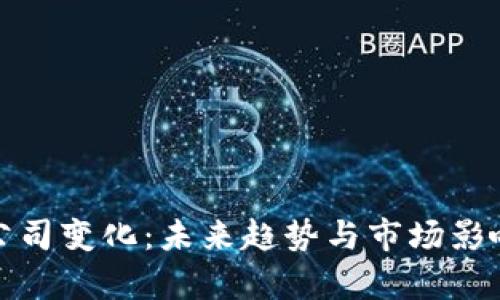 加密货币公司变化：未来趋势与市场影响深度解析