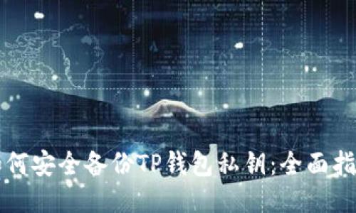 如何安全备份TP钱包私钥：全面指南