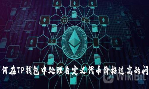 如何在TP钱包中处理自定义代币价格过高的问题