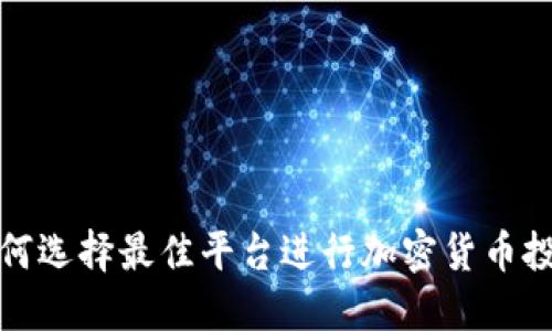  如何选择最佳平台进行加密货币投资？