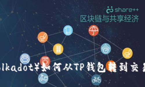 Title: 波卡（Polkadot）如何从TP钱包转到交易所的详细指南