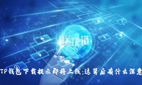  TP钱包下载提示即将上线：这背后有什么深意？