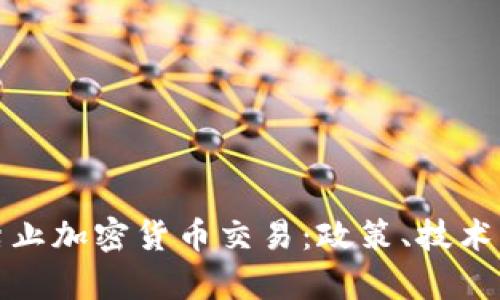 如何有效禁止加密货币交易：政策、技术与未来趋势