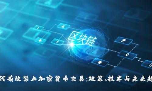如何有效禁止加密货币交易：政策、技术与未来趋势