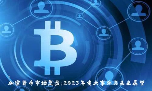 :  
加密货币市场复盘：2023年重大事件与未来展望
