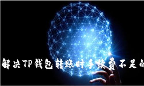 : 如何解决TP钱包转账时手续费不足的问题？