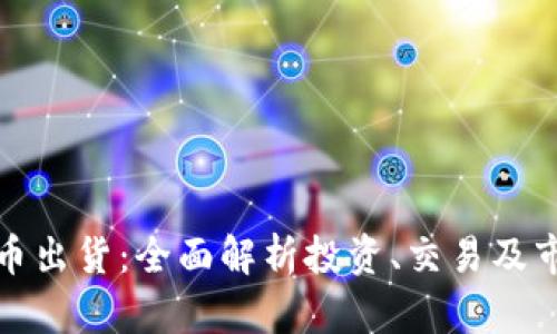 加密货币出货：全面解析投资、交易及市场动态