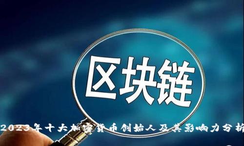 2023年十大加密货币创始人及其影响力分析