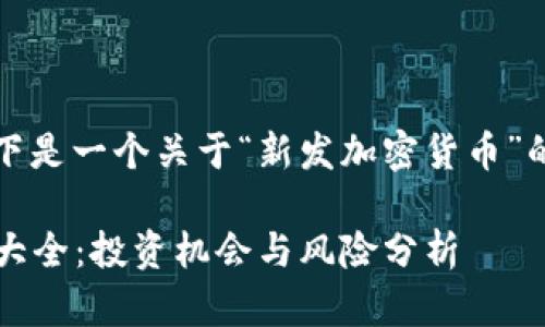 为了满足您的需求，以下是一个关于“新发加密货币”的及相关关键词的提案：

2023年新发加密货币大全：投资机会与风险分析