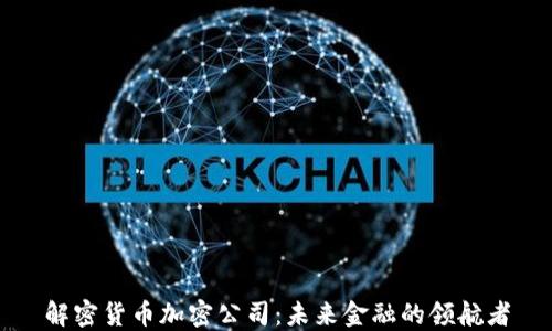 
解密货币加密公司：未来金融的领航者
