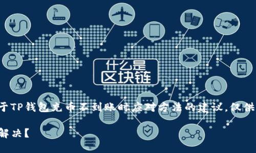 注意：以下内容提供的是关于TP钱包充币不到账时应对方法的建议，仅供参考，请在使用时谨慎操作。

TP钱包充币不到账，该如何解决？