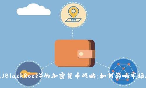 : 贝莱德（BlackRock）的加密货币战略：如何影响市场和投资者