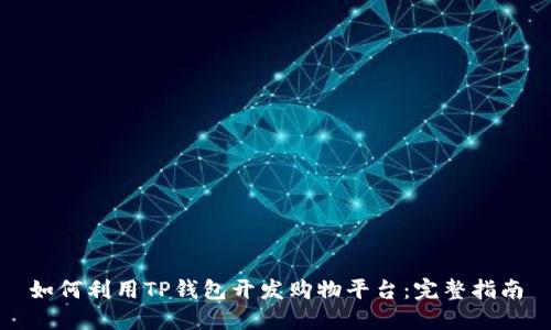 如何利用TP钱包开发购物平台：完整指南