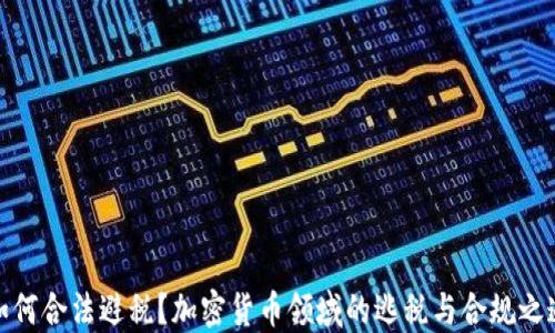 
如何合法避税？加密货币领域的逃税与合规之道