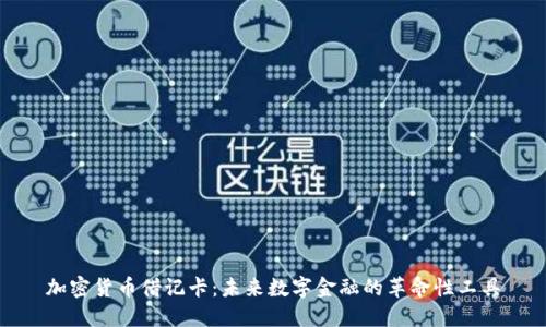 加密货币借记卡：未来数字金融的革命性工具