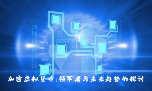 加密虚拟货币：领军者与未来趋势的探讨