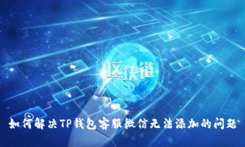 如何解决TP钱包客服微信无法添加的问题