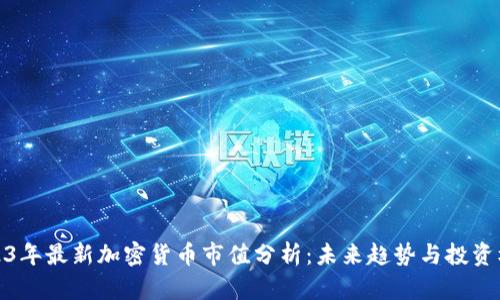 2023年最新加密货币市值分析：未来趋势与投资机会