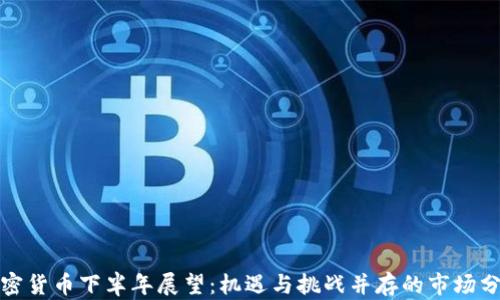 
加密货币下半年展望：机遇与挑战并存的市场分析
