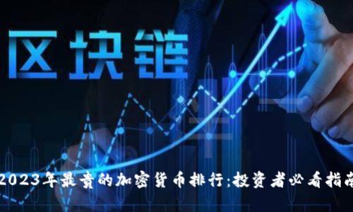 2023年最贵的加密货币排行：投资者必看指南