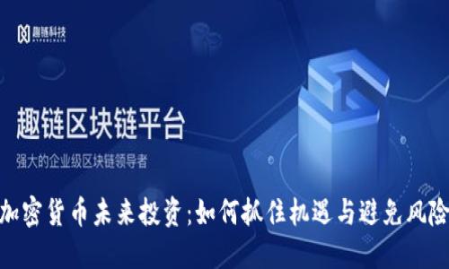 加密货币未来投资：如何抓住机遇与避免风险
