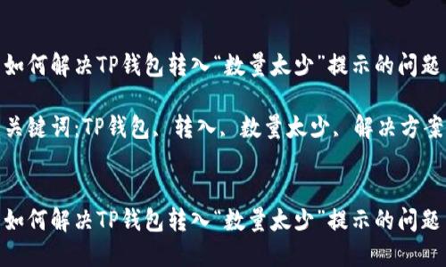 如何解决TP钱包转入“数量太少”提示的问题

关键词：TP钱包, 转入, 数量太少, 解决方案


如何解决TP钱包转入“数量太少”提示的问题