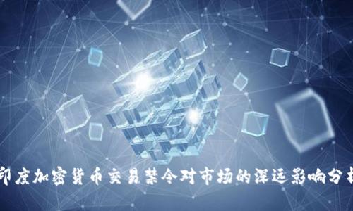 印度加密货币交易禁令对市场的深远影响分析