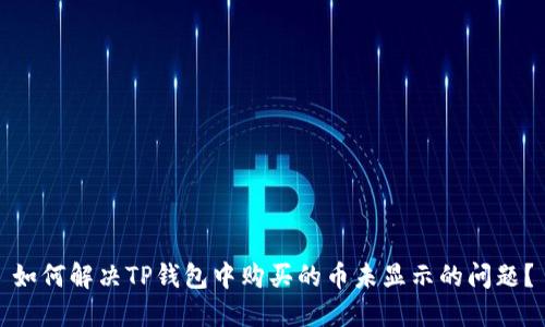 如何解决TP钱包中购买的币未显示的问题？