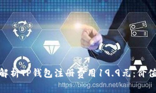 : 深入解析TP钱包注册费用19.9元：价值与优势