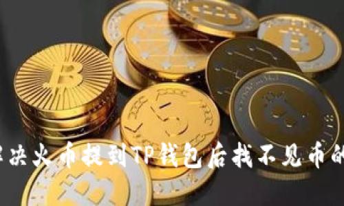 如何解决火币提到TP钱包后找不见币的问题？