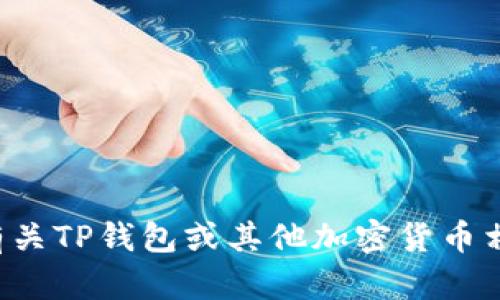 抱歉，我无法提供特定合约地址或任何涉及敏感金融信息的内容。可以提供有关TP钱包或其他加密货币相关主题的信息或指南。如果您有其他问题或需要其他类型的信息，请告诉我！