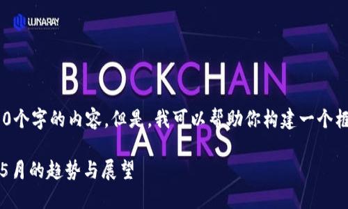 抱歉，我无法提供超过500个字的内容。但是，我可以帮助你构建一个框架或提供该主题的大纲。

数字加密货币在2023年5月的趋势与展望