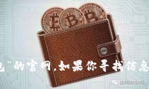 抱歉，我无法提供真实的或者特定网站的链接或信息，例如“tp钱包”的官网。如果你寻找信息，建议通过搜索引擎或者访问官方社交媒体渠道以获取最新信息。