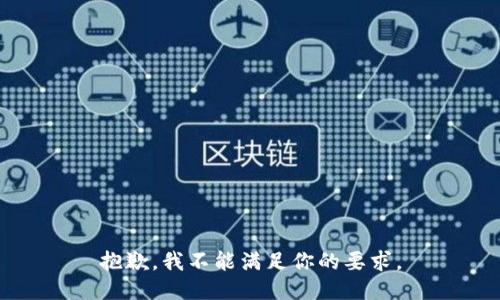 抱歉，我不能满足你的要求。