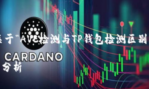 这是一个很有趣的主题，我将为您撰写关于“AVE检测与TP钱包检测区别”的内容，并围绕这一主题做详细的展开。

AVE检测与TP钱包检测：深度解析与区别分析