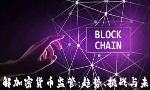 
全面了解加密货币监管：趋势、挑战与未来发展