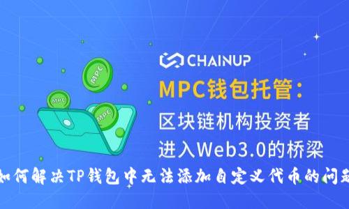 如何解决TP钱包中无法添加自定义代币的问题