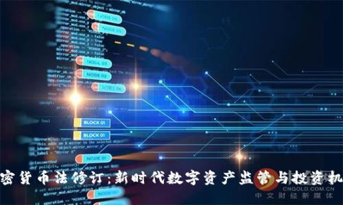 加密货币法修订：新时代数字资产监管与投资机遇