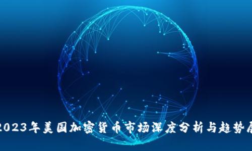 : 2023年美国加密货币市场深度分析与趋势展望