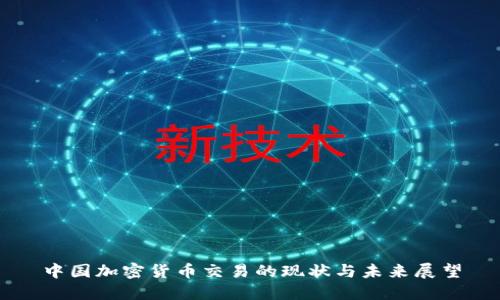 中国加密货币交易的现状与未来展望