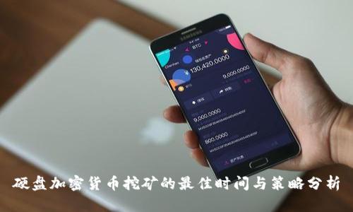 硬盘加密货币挖矿的最佳时间与策略分析