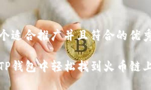 思考一个适合推广并且符合的优秀

如何在TP钱包中轻松找到火币链上的币种