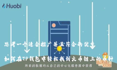 思考一个适合推广并且符合的优秀

如何在TP钱包中轻松找到火币链上的币种